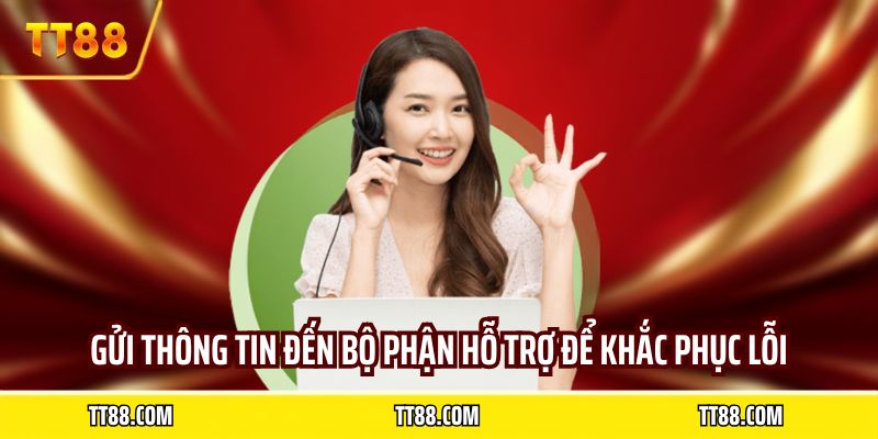Gửi thông tin đến bộ phận hỗ trợ để khắc phục lỗi