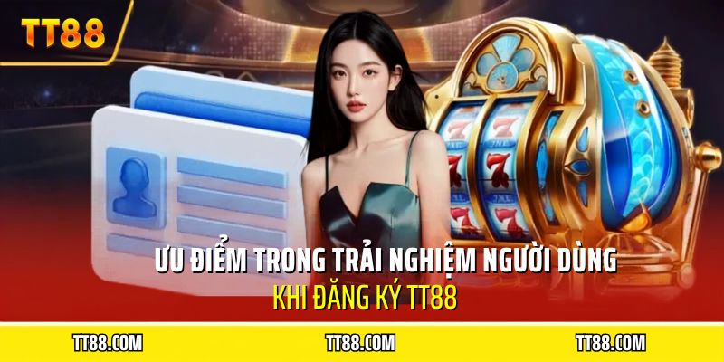 Ưu điểm trong trải nghiệm người dùng khi đăng ký TT88