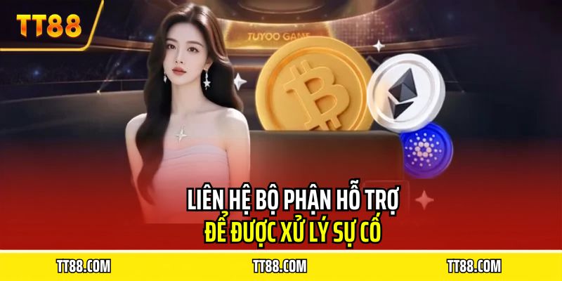 Liên hệ bộ phận hỗ trợ để được xử lý sự cố