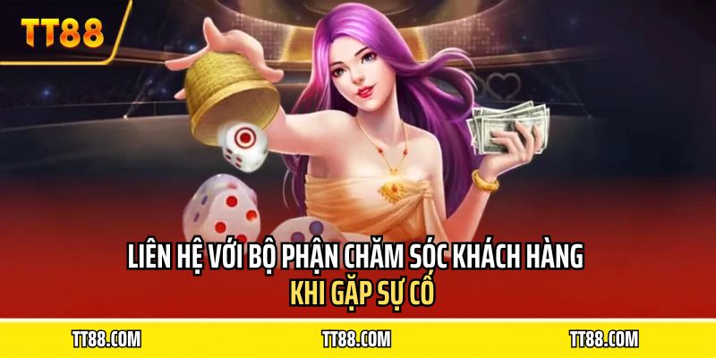 Liên hệ với bộ phận chăm sóc khách hàng khi gặp sự cố