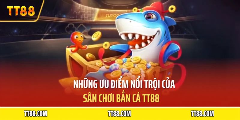 Những ưu điểm nổi trội của sân chơi bắn cá TT88