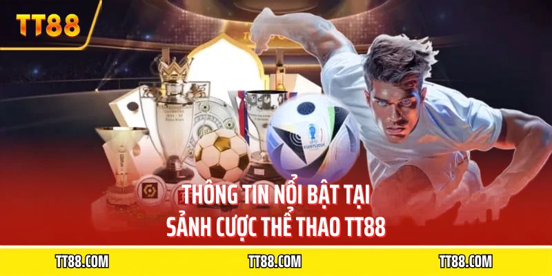 Thông tin nổi bật tại sảnh cược thể thao TT88