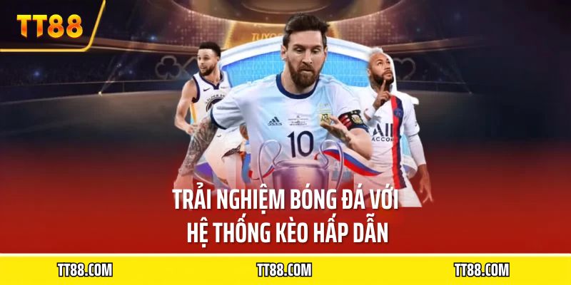 Trải nghiệm bóng đá với hệ thống kèo hấp dẫn
