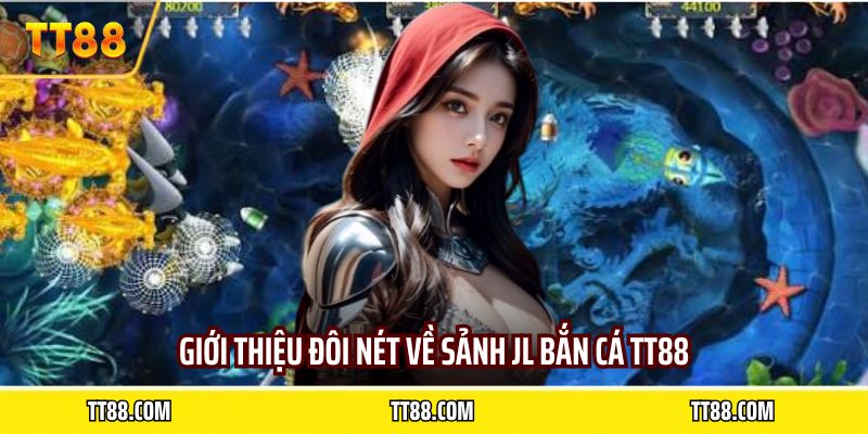 Giới thiệu đôi nét về sảnh JL bắn cá TT88