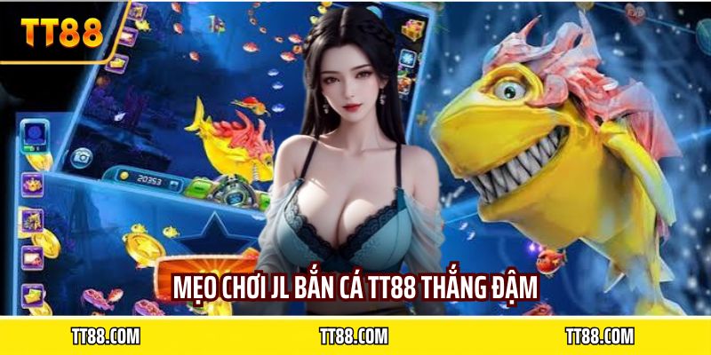Mẹo chơi JL bắn cá TT88 thắng đậm