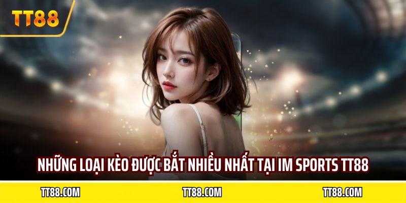 Những loại kèo được bắt nhiều nhất tại IM sports TT88
