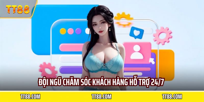 Đội ngũ chăm sóc khách hàng hỗ trợ 24/7